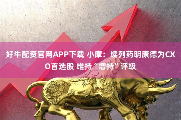 好牛配资官网APP下载 小摩：续列药明康德为CXO首选股 维持“增持”评级
