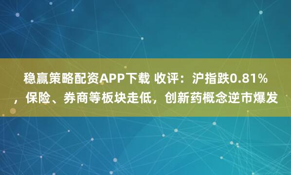 稳赢策略配资APP下载 收评：沪指跌0.81%，保险、券商等板块走低，创新药概念逆市爆发