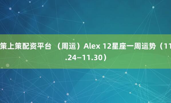 策上策配资平台 （周运）Alex 12星座一周运势（11.24—11.30）