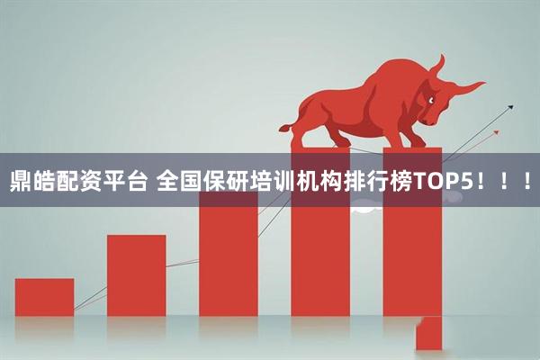 鼎皓配资平台 全国保研培训机构排行榜TOP5！！！