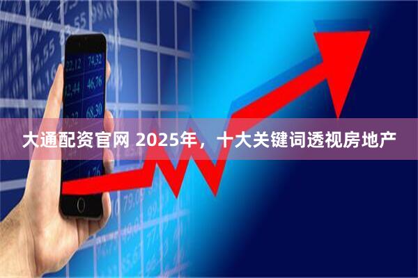 大通配资官网 2025年，十大关键词透视房地产