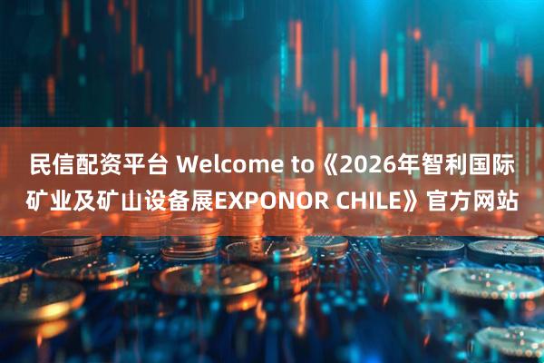 民信配资平台 Welcome to《2026年智利国际矿业及矿山设备展EXPONOR CHILE》官方网站